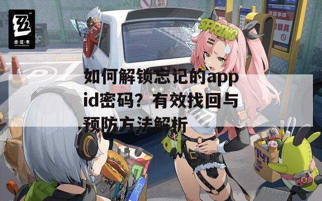 如何解锁忘记的appid密码？有效找回与预防方法解析