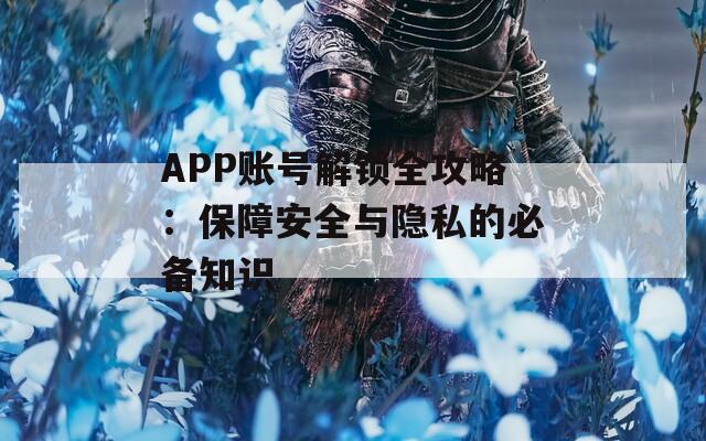 APP账号解锁全攻略：保障安全与隐私的必备知识