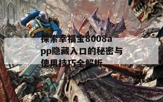 探索幸福宝8008app隐藏入口的秘密与使用技巧全解析