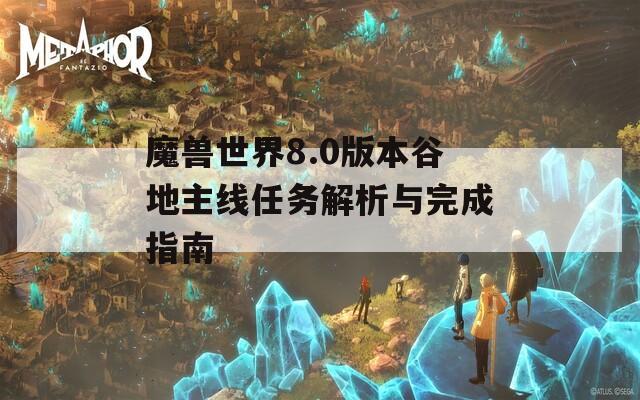 魔兽世界8.0版本谷地主线任务解析与完成指南