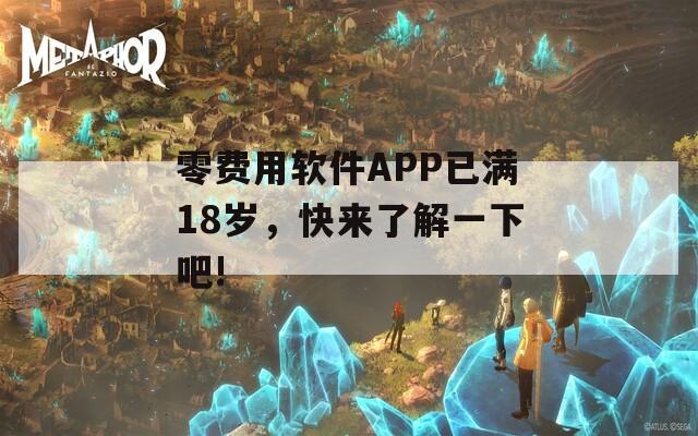 零费用软件APP已满18岁，快来了解一下吧!