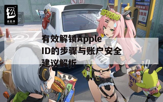 有效解锁Apple ID的步骤与账户安全建议解析