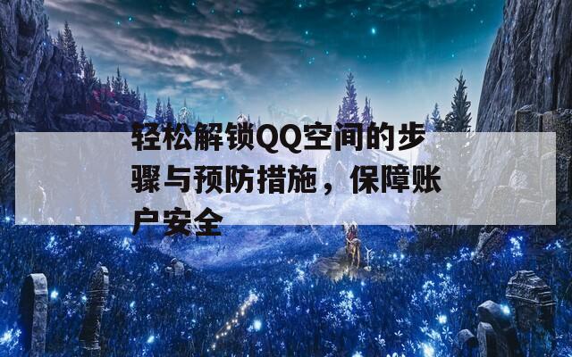 轻松解锁QQ空间的步骤与预防措施，保障账户安全