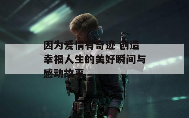 因为爱情有奇迹 创造幸福人生的美好瞬间与感动故事