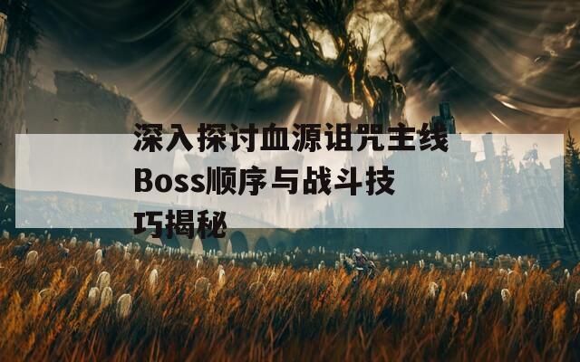 深入探讨血源诅咒主线Boss顺序与战斗技巧揭秘