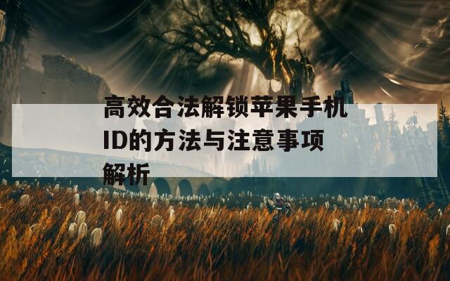 高效合法解锁苹果手机ID的方法与注意事项解析