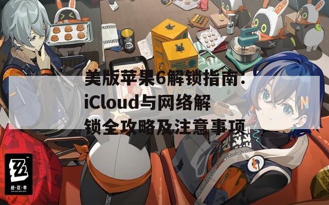 美版苹果6解锁指南：iCloud与网络解锁全攻略及注意事项