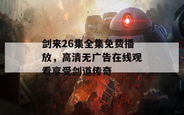 剑来26集全集免费播放，高清无广告在线观看享受剑道传奇