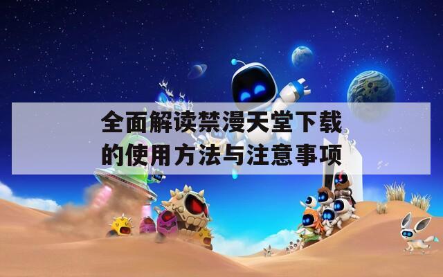 全面解读禁漫天堂下载的使用方法与注意事项