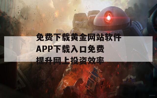 免费下载黄金网站软件APP下载入口免费 提升网上投资效率