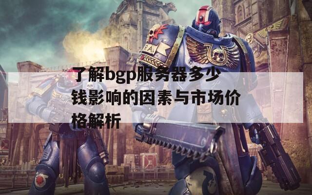 了解bgp服务器多少钱影响的因素与市场价格解析