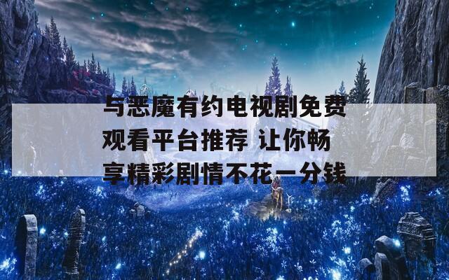 与恶魔有约电视剧免费观看平台推荐 让你畅享精彩剧情不花一分钱