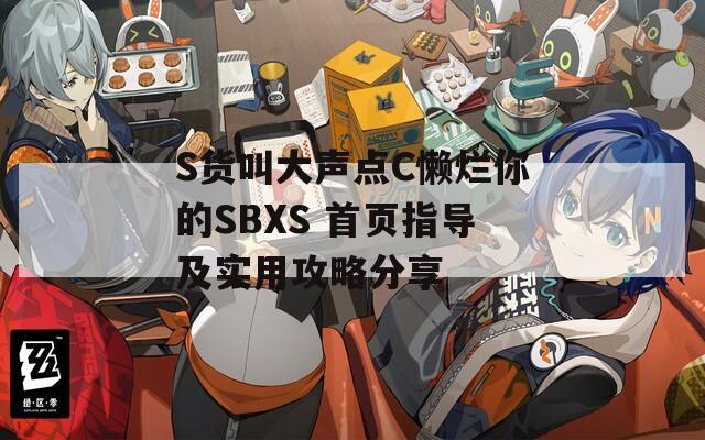 S货叫大声点C懒烂你的SBXS 首页指导及实用攻略分享