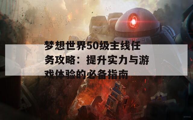 梦想世界50级主线任务攻略：提升实力与游戏体验的必备指南