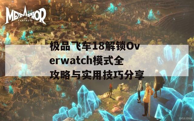 极品飞车18解锁Overwatch模式全攻略与实用技巧分享