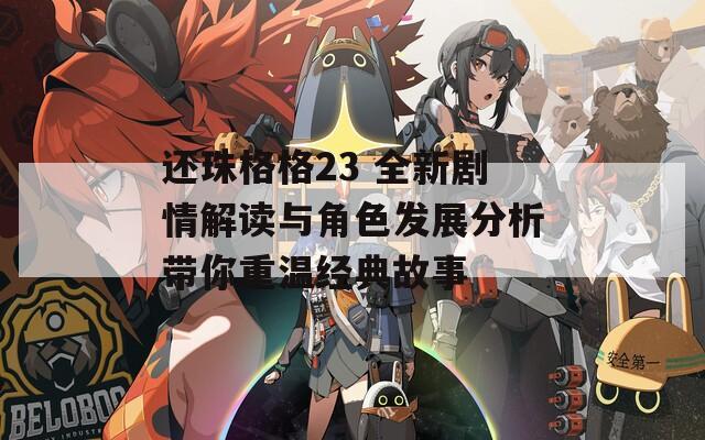 还珠格格23 全新剧情解读与角色发展分析带你重温经典故事