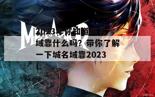 2023年你知道城名域靠什么吗？带你了解一下城名域靠2023！