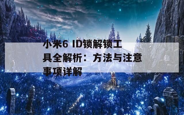 小米6 ID锁解锁工具全解析：方法与注意事项详解