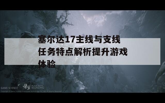 塞尔达17主线与支线任务特点解析提升游戏体验