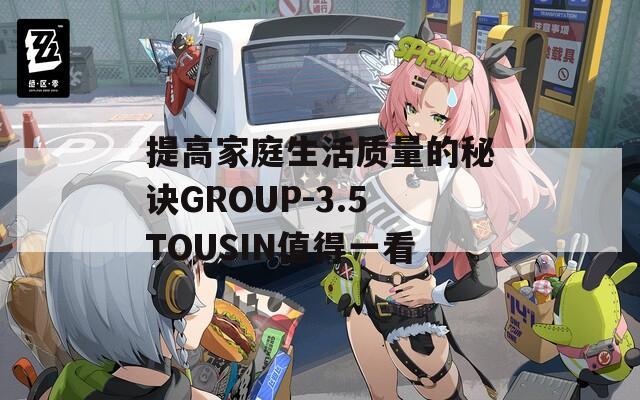 提高家庭生活质量的秘诀GROUP-3.5TOUSIN值得一看