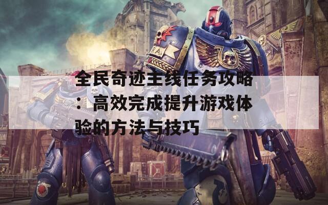 全民奇迹主线任务攻略：高效完成提升游戏体验的方法与技巧