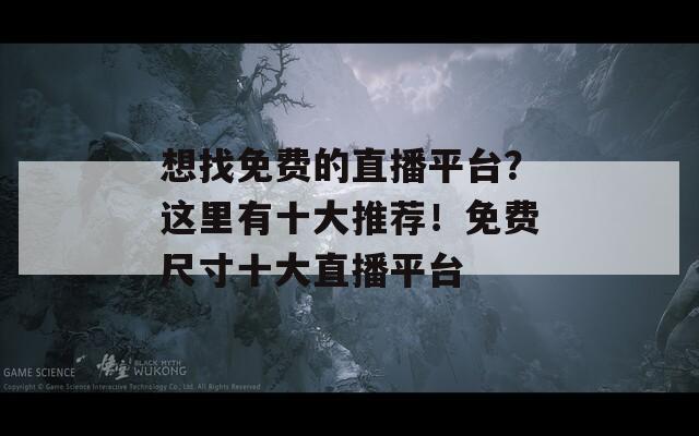 想找免费的直播平台？这里有十大推荐！免费尺寸十大直播平台