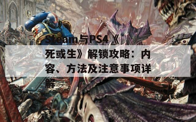 Steam与PS4《死或生》解锁攻略：内容、方法及注意事项详解