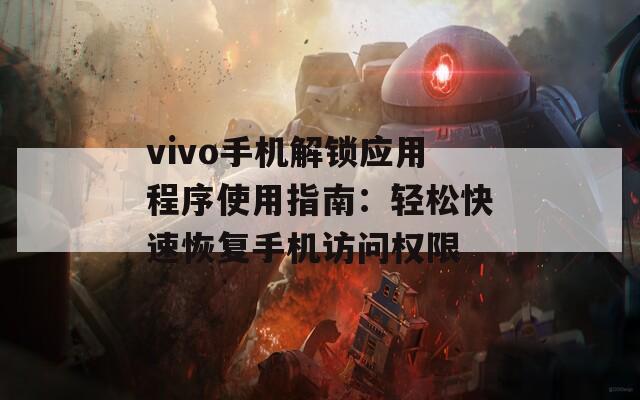 vivo手机解锁应用程序使用指南：轻松快速恢复手机访问权限