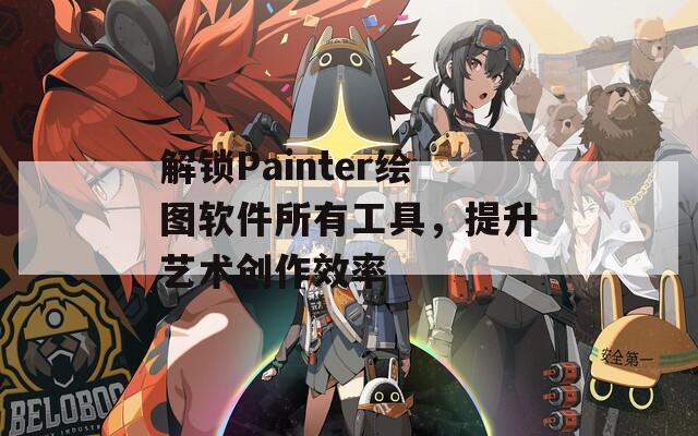 解锁Painter绘图软件所有工具，提升艺术创作效率