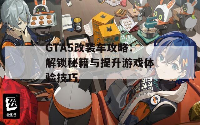 GTA5改装车攻略：解锁秘籍与提升游戏体验技巧