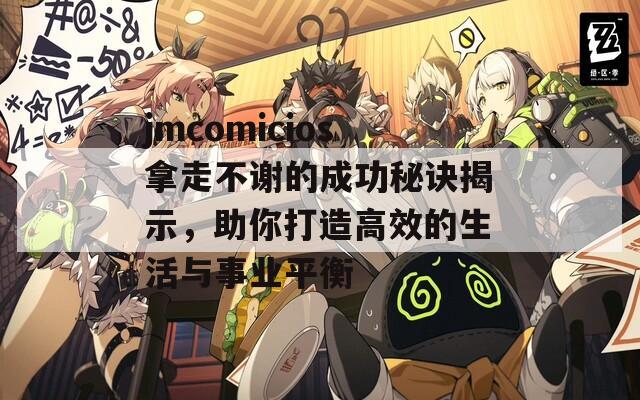 jmcomicios拿走不谢的成功秘诀揭示，助你打造高效的生活与事业平衡