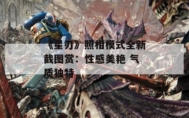 《星刃》照相模式全新截图赏：性感美艳 气质独特