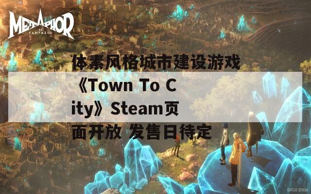 体素风格城市建设游戏《Town To City》Steam页面开放 发售日待定