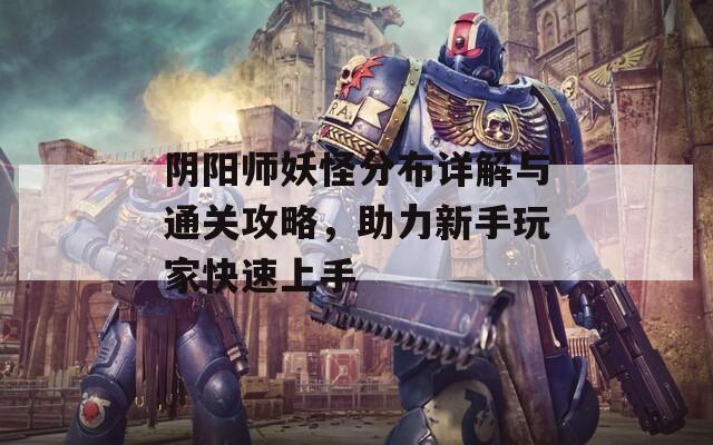 阴阳师妖怪分布详解与通关攻略，助力新手玩家快速上手