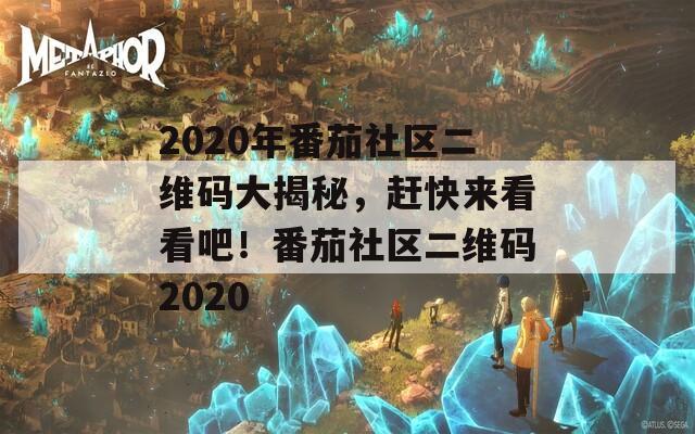 2020年番茄社区二维码大揭秘，赶快来看看吧！番茄社区二维码2020