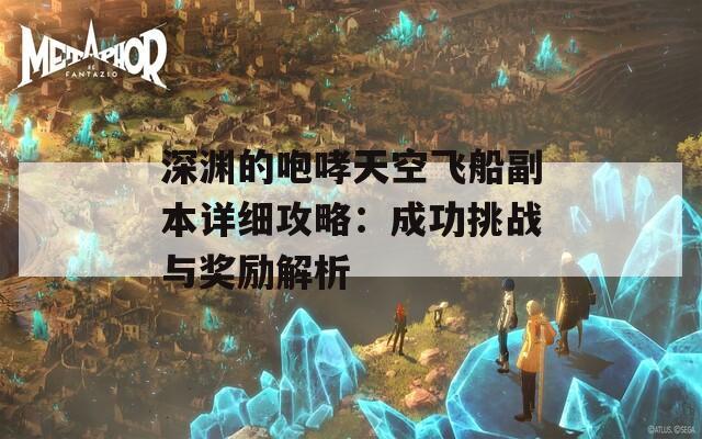 深渊的咆哮天空飞船副本详细攻略：成功挑战与奖励解析