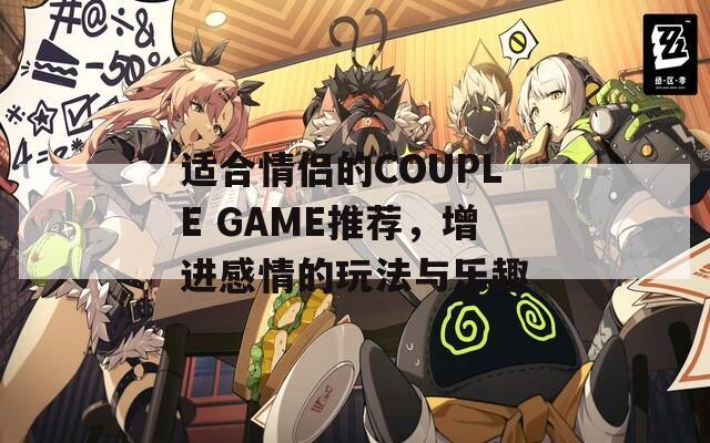 适合情侣的COUPLE GAME推荐，增进感情的玩法与乐趣