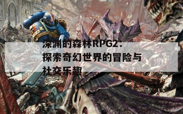 深渊的森林RPG2：探索奇幻世界的冒险与社交乐趣