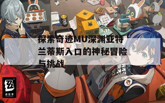 探索奇迹MU深渊亚特兰蒂斯入口的神秘冒险与挑战