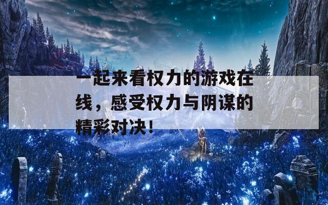 一起来看权力的游戏在线，感受权力与阴谋的精彩对决！