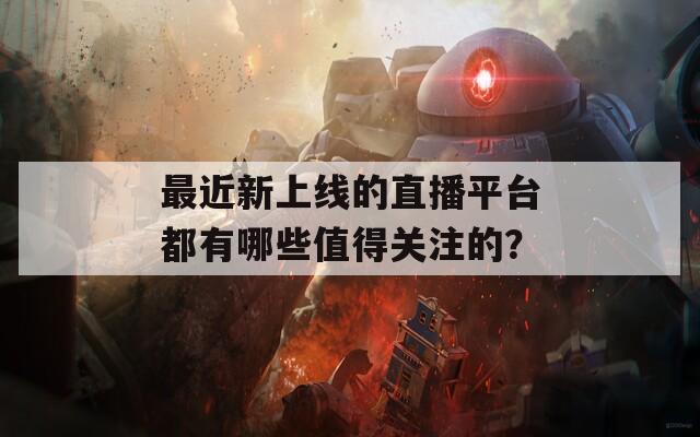 最近新上线的直播平台都有哪些值得关注的？