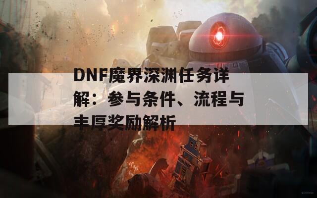 DNF魔界深渊任务详解：参与条件、流程与丰厚奖励解析