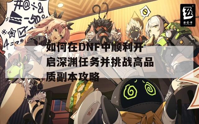 如何在DNF中顺利开启深渊任务并挑战高品质副本攻略