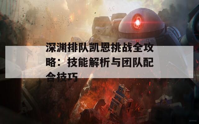 深渊排队凯恩挑战全攻略：技能解析与团队配合技巧