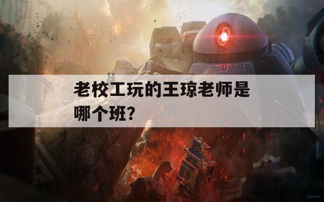 老校工玩的王琼老师是哪个班？