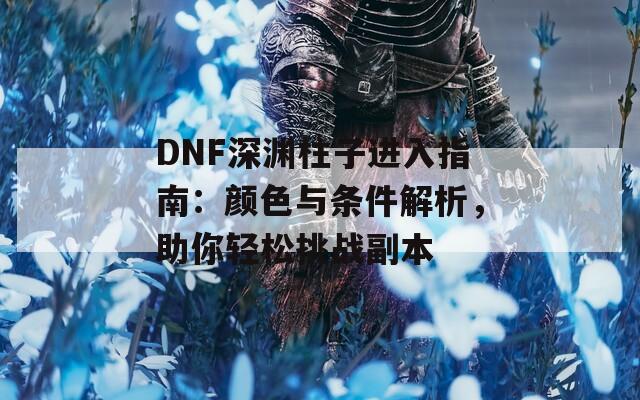 DNF深渊柱子进入指南：颜色与条件解析，助你轻松挑战副本