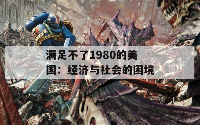 满足不了1980的美国：经济与社会的困境