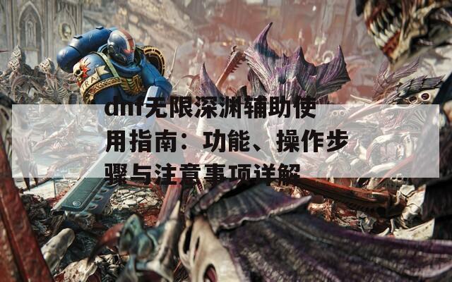 dnf无限深渊辅助使用指南：功能、操作步骤与注意事项详解