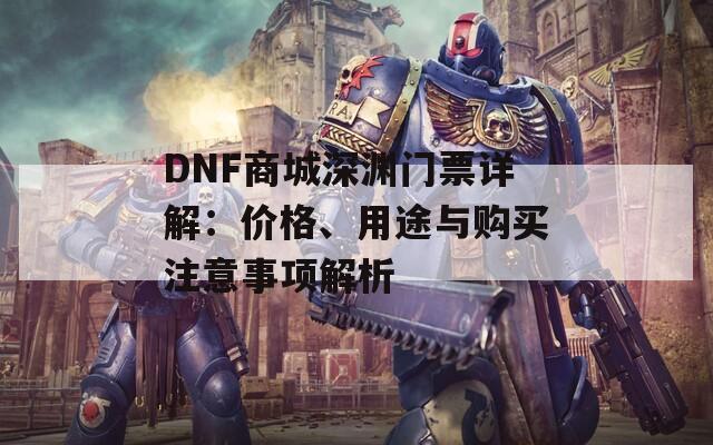 DNF商城深渊门票详解：价格、用途与购买注意事项解析