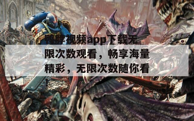 鸭脖视频app下载无限次数观看，畅享海量精彩，无限次数随你看！